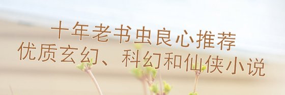 十年老书虫良心推荐优质玄幻、科幻和仙侠小说